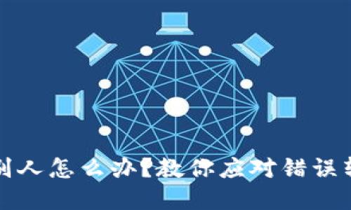 TP钱包转错给别人怎么办?教你应对错误转账的实用技巧