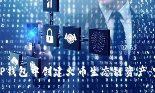 如何在TP钱包中创建火币生态链资产:完全指南