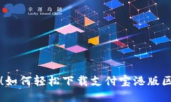 一步到位！如何轻松下载支付宝港版区