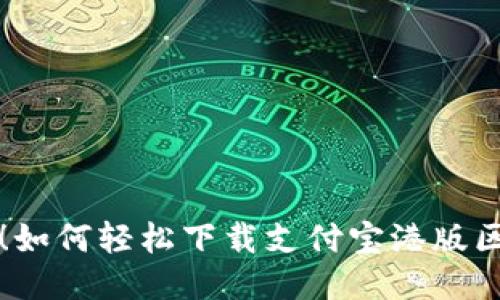 一步到位!如何轻松下载支付宝港版区块链钱包