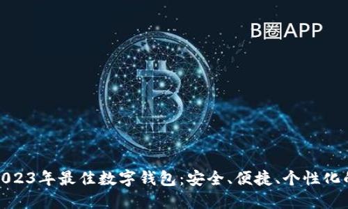 揭秘2023年最佳数字钱包:安全、便捷、个性化的选择
