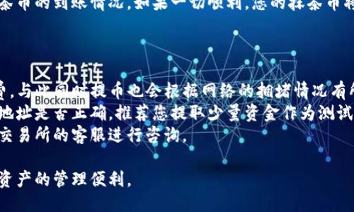 要将抹茶币提取到TP钱包，您可以按照以下步骤操作：

### 第一步：确认您的抹茶币余额

在进行提币之前，确保您的抹茶币（MTC）账户中有足够的余额。登录抹茶交易所账户，查看您的资产页面，确保有可操作的抹茶币余额。

### 第二步：获取TP钱包地址

1. **打开您的TP钱包**：如果您还没有下载TP钱包，可以在应用商店中搜索并安装。
2. **创建或导入钱包**：如果您是第一次使用TP钱包，请创建一个新钱包或导入现有钱包。
3. **查找抹茶币地址**：在钱包界面中，找到 crypto 资产管理部分，选择抹茶币（MTC）。复制您的抹茶币接收地址。

### 第三步：在抹茶交易所提币

1. **登录抹茶交易所**：使用您的账户凭据登录抹茶交易所账户。
2. **进入提币页面**：找到“资产”或“我的资产”选项，选择“提币”或“提现”。
3. **选择抹茶币**：在提币选项中，选择抹茶币（MTC）作为要提取的币种。
4. **输入提取信息**：在提币地址栏中，粘贴之前复制的TP钱包地址，并输入您想提取的数量。在某些情况下，还需要输入验证码以验证身份。
5. **确认信息**：仔细检查您输入的地址和提币数量，以确保没有错误。
6. **提交提币申请**：点击“提交”或“确认”按钮，完成提币申请。

### 第四步：等待确认

提币申请提交后，您需要等待抹茶交易所处理请求。处理时间通常为几分钟到几个小时不等，具体取决于网络状况和交易所的处理速度。在此期间，您可以在钱包中查看交易状态。

### 第五步：检查TP钱包

一旦抹茶交易所处理完您的提币请求，您可以打开TP钱包，查看抹茶币的到账情况。如果一切顺利，您的抹茶币将在不久后出现在钱包中。

### 注意事项

- **手续费**：请注意抹茶交易所和TP钱包可能会收取提币手续费，与此同时提币也会根据网络的拥堵情况有所不同。
- **安全性**：为了保障您的资金安全，请务必检查您输入的钱包地址是否正确。推荐您提取少量资金作为测试，确保一切正常再进行大额提币。
- **客户支持**：如在提币过程中遇到任何问题，请及时联系抹茶交易所的客服进行咨询。

通过遵循上述步骤，您可以顺利将抹茶币提取到TP钱包，享受加密资产的管理便利。