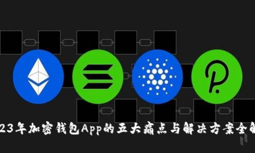 2023年加密钱包App的五大痛点与解决方案全解剖