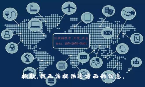 抱歉，我无法提供这方面的信息。