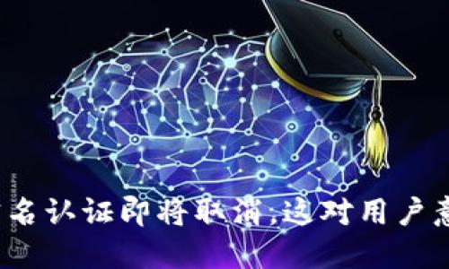 数字钱包实名认证即将取消，这对用户意味着什么？