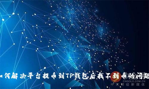 如何解决平台提币到TP钱包后找不到币的问题?