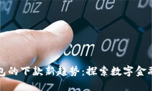 数字钱包的下款新趋势：探索数字金融的未来