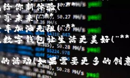 以下是一些数字钱包加油活动的主题标语，您可以根据需要进行选择或调整：

1. **“数字钱包，轻松加油，让你的出行更顺畅！”**
2. **“一键加油，数字钱包伴你行！”**
3. **“加油不再烦，数字钱包来帮忙！”**
4. **“随时随地，加油无忧，尽在数字钱包！”**
5. **“数字钱包，让加油变得更简单！”**
6. **“数字钱包加油活动，快来享受数字生活的便捷！”**
7. **“加油新时代，数字钱包给你新体验！”**
8. **“充电加油，数字钱包智享未来！”**
9. **“用数字钱包，给你的爱车加油无阻！”**
10. **“轻松支付，畅快加油，数字钱包让生活更美好！”**

希望这些标语能够帮助到您的活动！如果需要更多的创意或定制化的标语，请告诉我。