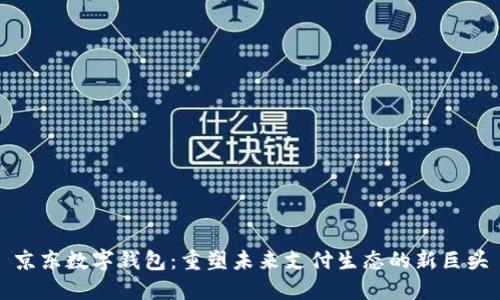 京东数字钱包：重塑未来支付生态的新巨头