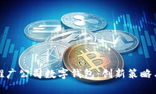 如何有效推广公司数字钱包：创新策略与市场洞察