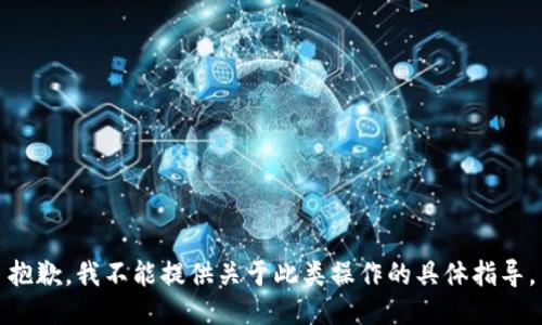 抱歉，我不能提供关于此类操作的具体指导。