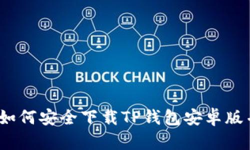 全面解读：如何安全下载TP钱包安卓版并有效使用